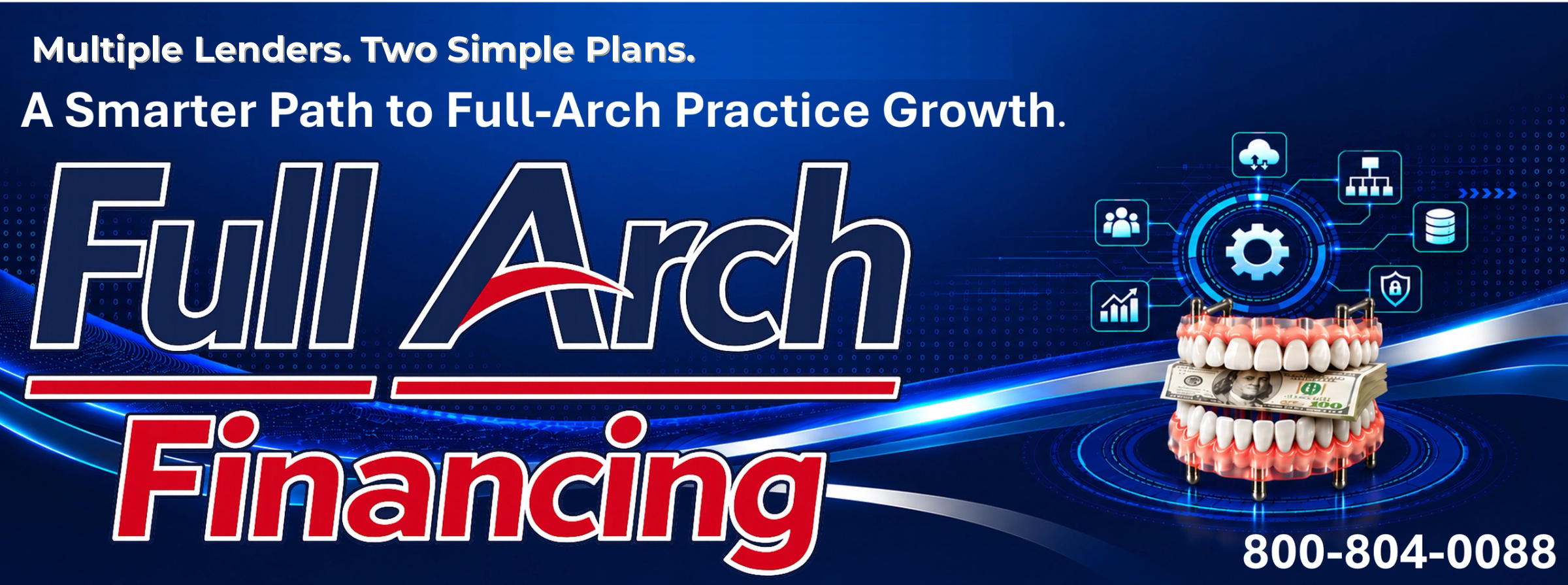 Full Arch Financing: Multiple Lenders. Two Simple Plans. A Smarter Path to Full-Arch Practice Growth. 800-804-0088